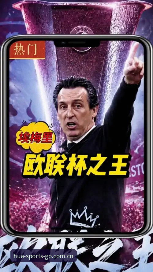 埃梅里“欧联杯之王”封神之路：五冠传奇深度分析，华体育官网平台独家视角